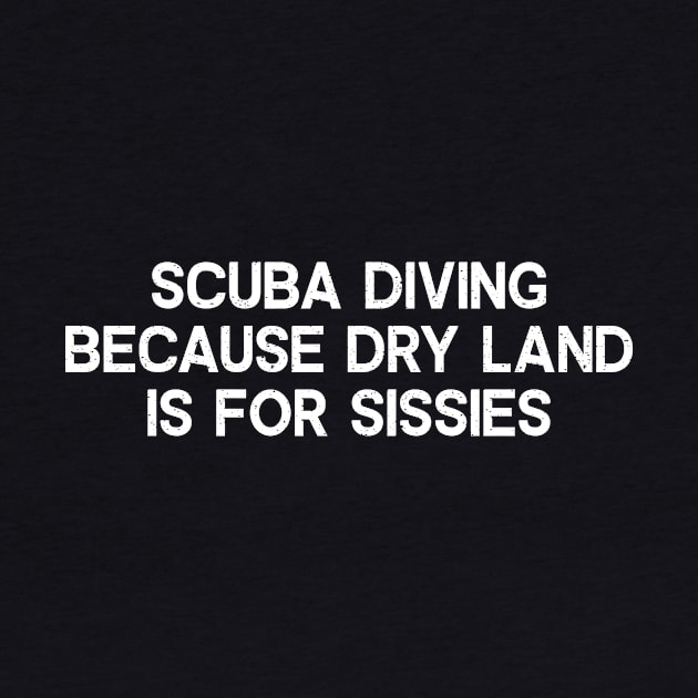 Scuba Diving Because Dry Land is for Sissies by trendynoize